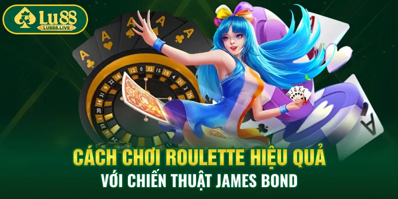 Cách chơi Roulette hiệu quả với chiến thuật James Bond