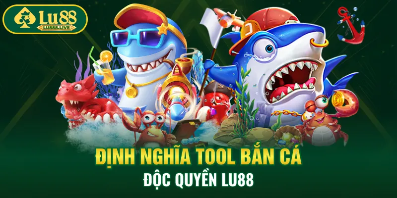 Định nghĩa tool bắn cá độc quyền LU88