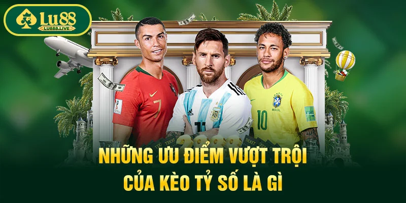 Những ưu điểm vượt trội của kèo tỷ số là gì