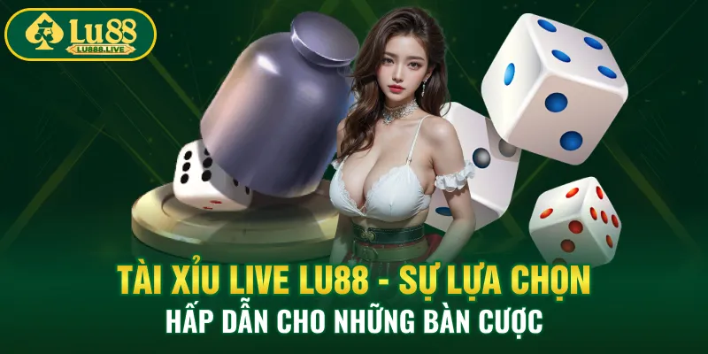 Tài Xỉu Live LU88 - Sự Lựa Chọn Hấp Dẫn Cho Những Bàn Cược 