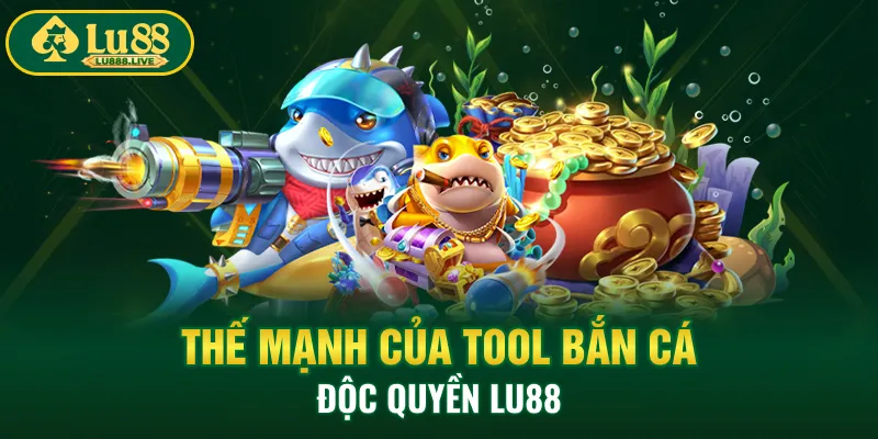 Thế mạnh của tool bắn cá độc quyền LU88
