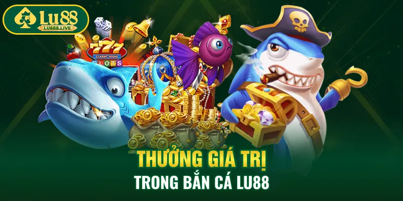 Thưởng giá trị trong bắn cá LU88