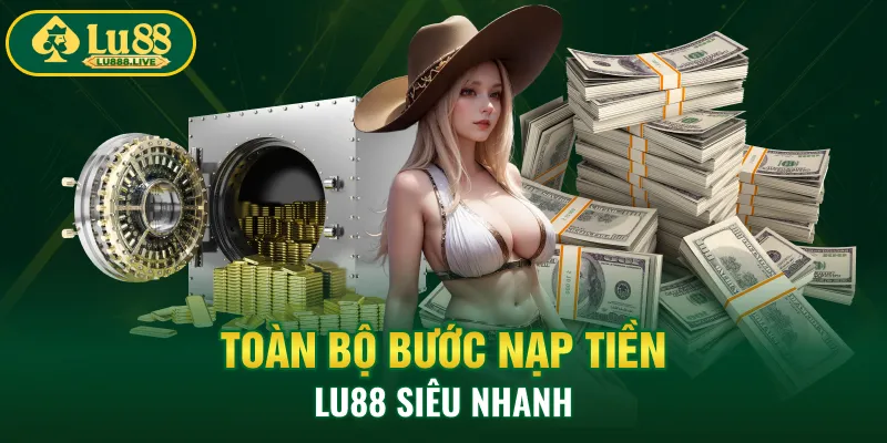 Toàn bộ bước nạp tiền LU88 siêu nhanh