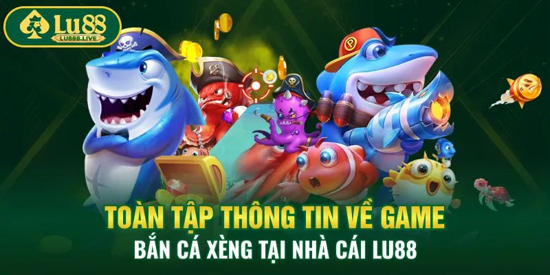 Toàn Tập Thông Tin Về Game Bắn Cá Xèng Tại Nhà Cái LU88