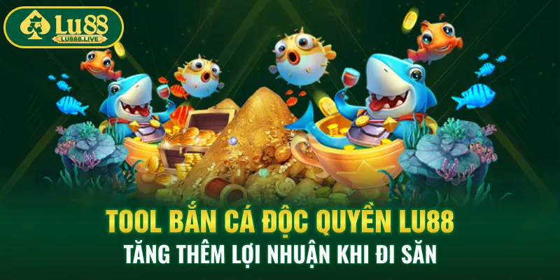 Tool Bắn Cá Độc Quyền LU88 - Tăng Thêm Lợi Nhuận Khi Đi Săn