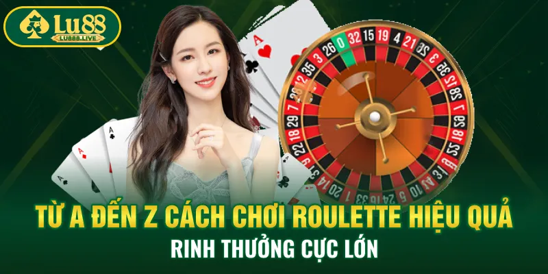 Từ A Đến Z Cách Chơi Roulette Hiệu Quả, Rinh Thưởng Cực Lớn 