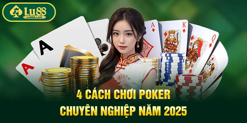 4 cách chơi poker chuyên nghiệp năm 2025