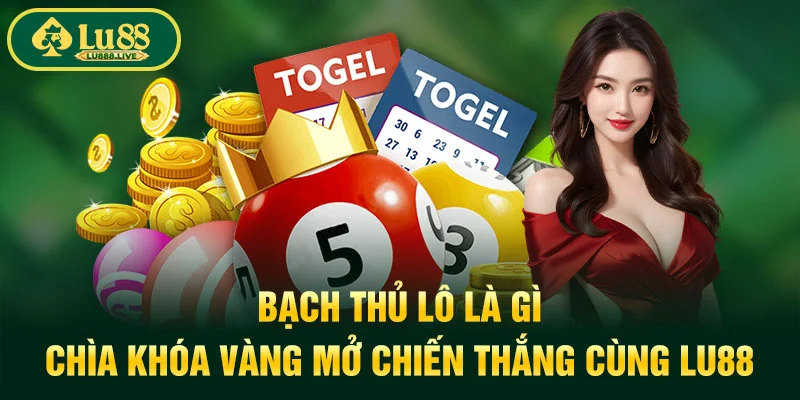 Bạch Thủ Lô Là Gì - Chìa Khóa Vàng Mở Chiến Thắng Cùng LU88