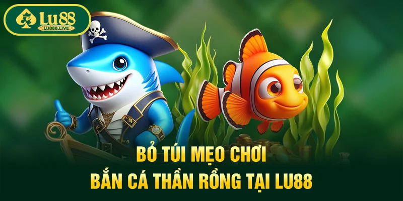 Bỏ túi mẹo chơi bắn cá thần rồng tại LU88