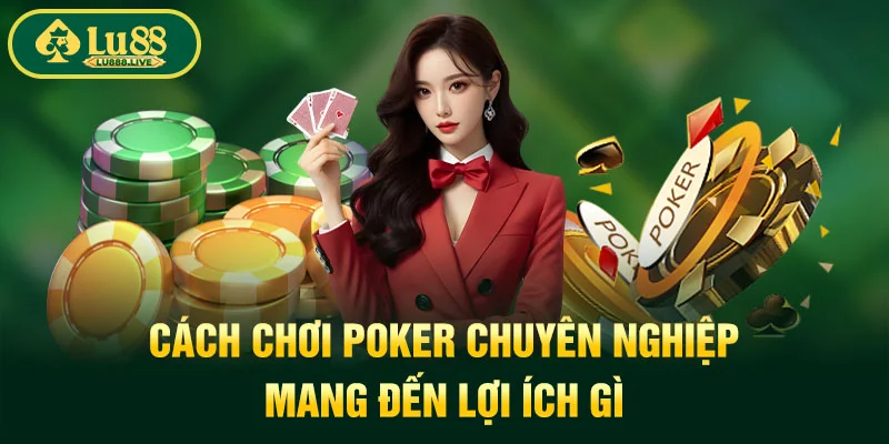 Cách chơi poker chuyên nghiệp mang đến lợi ích gì