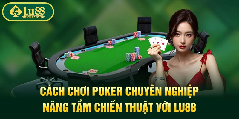 Cách chơi Poker chuyên nghiệp Nâng Tầm Chiến Thuật Với LU88