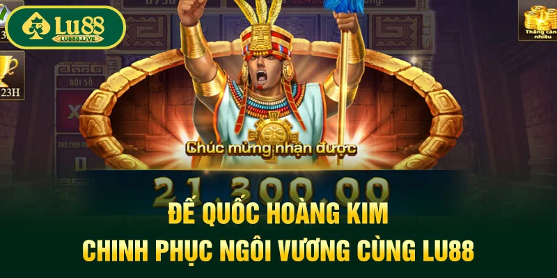 Đế Quốc Hoàng Kim - Chinh Phục Ngôi Vương Cùng LU88