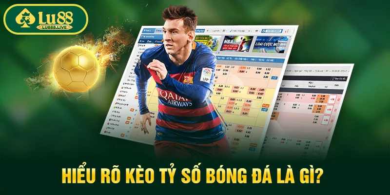 Hiểu rõ kèo tỷ số bóng đá là gì?