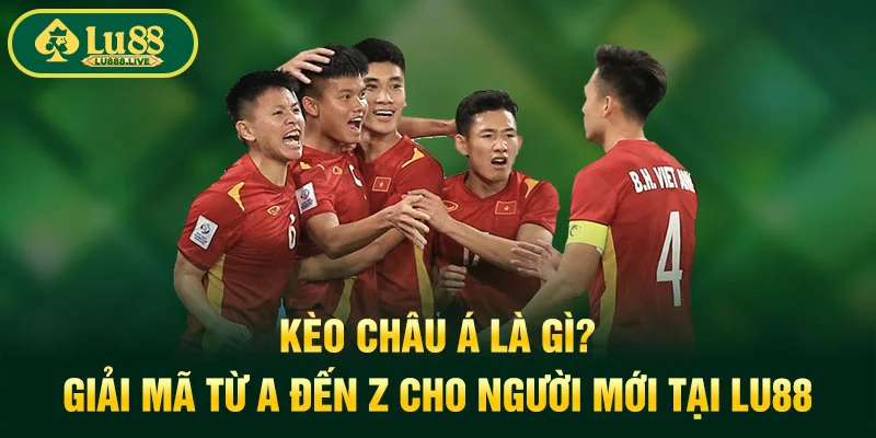 Kèo Châu Á Là Gì? Giải Mã Từ A Đến Z Cho Người Mới Tại LU88
