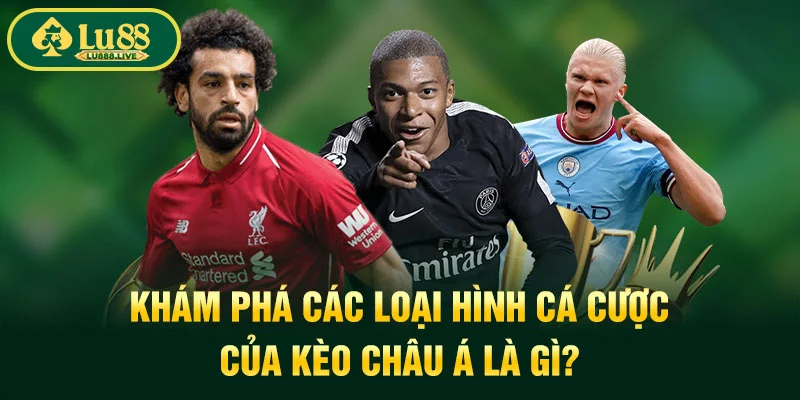 Khám phá các loại hình cá cược của kèo châu Á là gì?