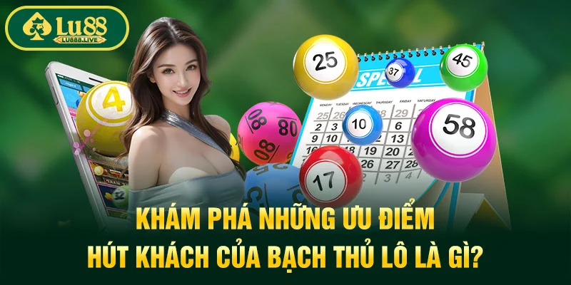 Khám phá những ưu điểm hút khách của bạch thủ lô là gì?