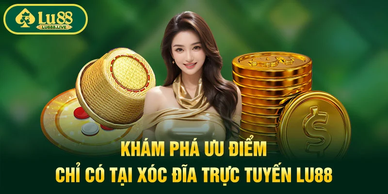 Khám phá ưu điểm chỉ có tại xóc đĩa trực tuyến LU88