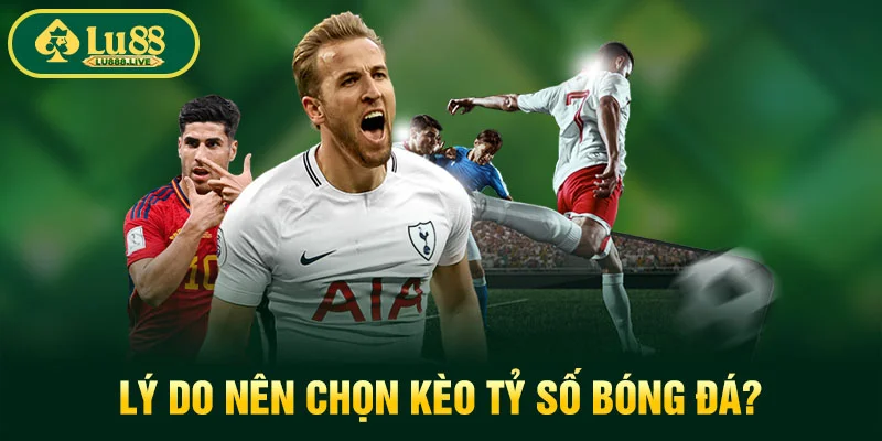 Lý do nên chọn kèo tỷ số bóng đá?
