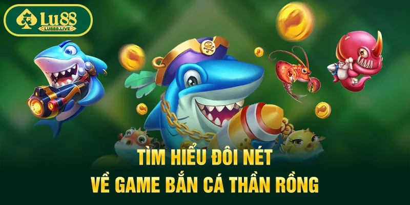 Tìm hiểu đôi nét về game bắn cá thần rồng