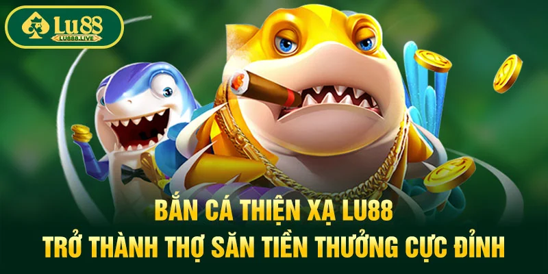Bắn Cá Thiện Xạ LU88