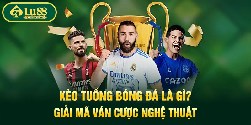 Kèo Tuồng Bóng Đá Là Gì? Giải Mã Ván Cược Nghệ Thuật