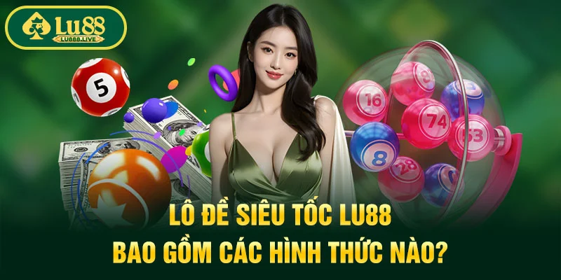 Lô đề siêu tốc LU88 bao gồm các hình thức nào?
