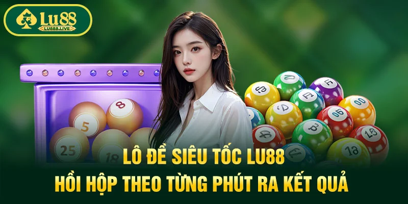 Lô Đề Siêu Tốc LU88 - Hồi Hộp Theo Từng Phút Ra Kết Quả 