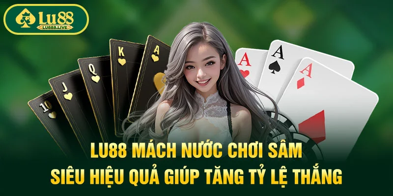 LU88 Mách Nước Chơi Sâm Siêu Hiệu Quả Giúp Tăng Tỷ Lệ Thắng