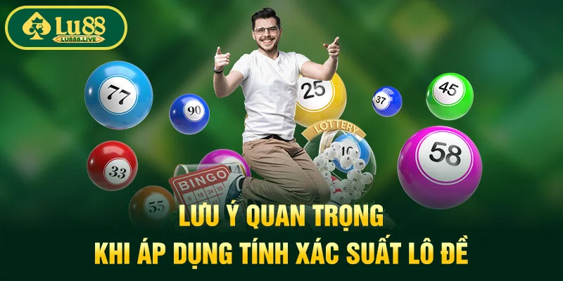 Lưu ý quan trọng khi áp dụng tính xác suất lô đề