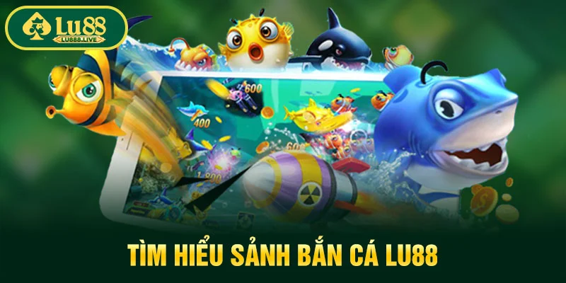 Tìm hiểu sảnh bắn cá LU88