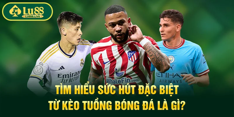 Tìm hiểu sức hút đặc biệt từ kèo tuồng bóng đá là gì?