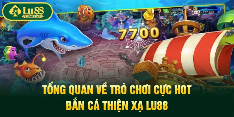 Tổng quan về trò chơi cực hot bắn cá thiện xạ LU88