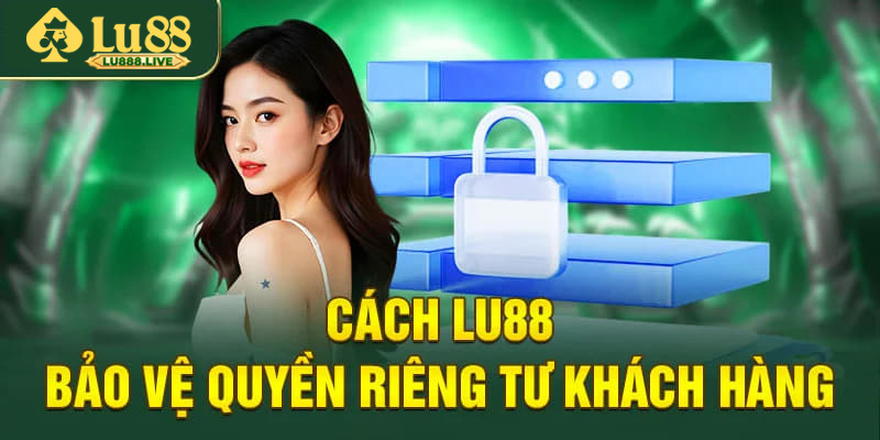 Cách Lu88 bảo vệ quyền riêng tư của khách hàng